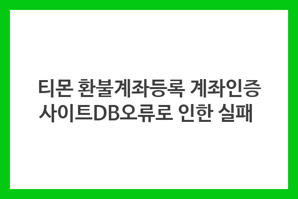 티몬 환불계좌등록 과정에서의 DB 오류와 그로 인한 고객 불편