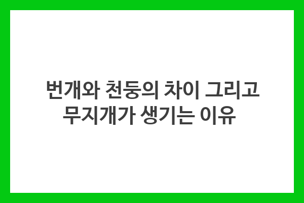 번개와 천둥은 각각 전기 방전과 음파 현상으로 서로 다르며, 무지개는 빛의 굴절과 분산에 의해 발생한다.